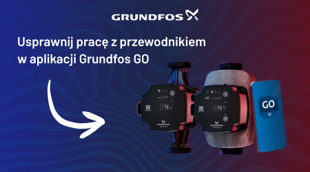 Jak Grundfos GO usprawnia pracę instalatora? 4 kluczowe korzyści